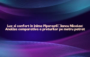 Lux si confort in inima Piperaâ€“Iancu Nicolae: Analiza comparativa a preturilor pe metru patrat