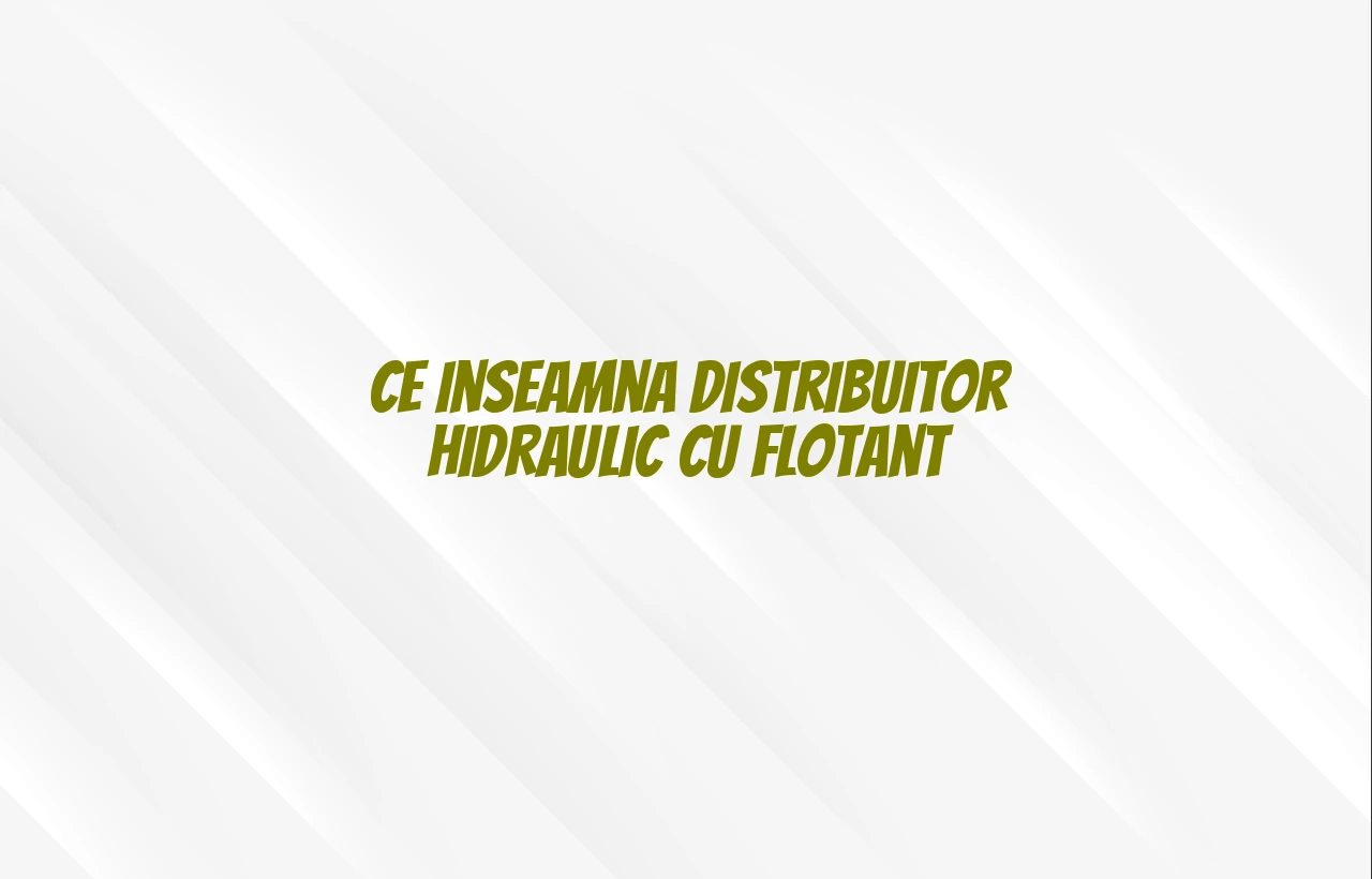 ce inseamna distribuitor hidraulic cu flotant