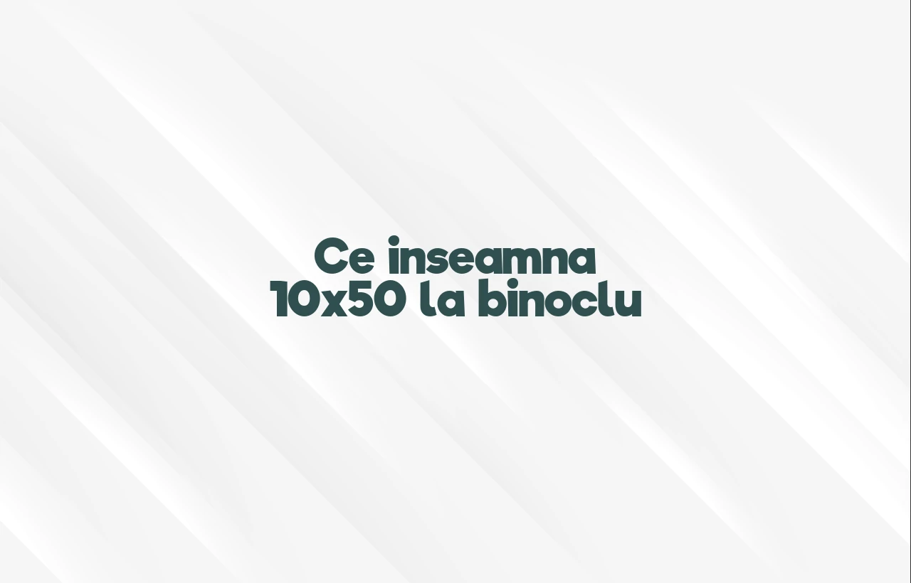 ce inseamna 10x50 la binoclu